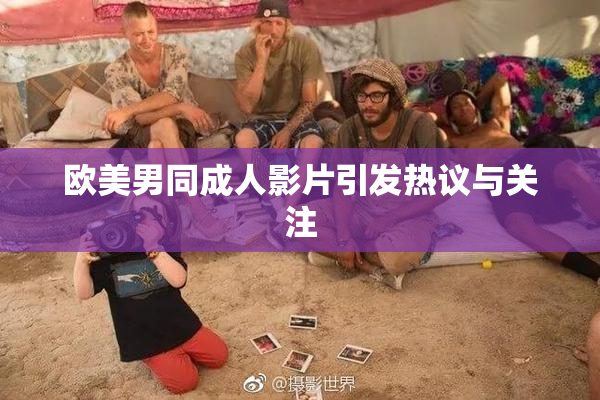 欧美男同成人影片引发热议与关注