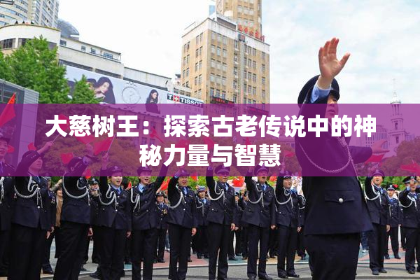 大慈树王：探索古老传说中的神秘力量与智慧