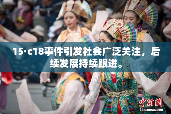 15·c18事件引发社会广泛关注，后续发展持续跟进。
