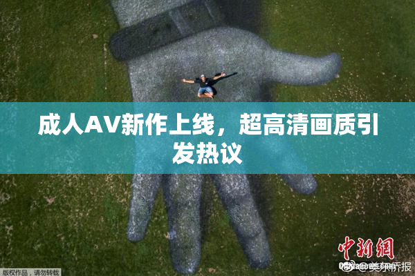 成人AV新作上线，超高清画质引发热议