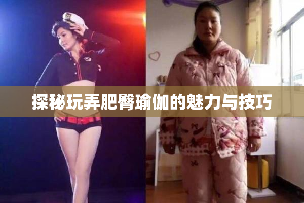 探秘玩弄肥臀瑜伽的魅力与技巧