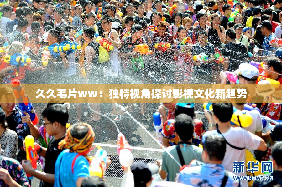 久久毛片ww：独特视角探讨影视文化新趋势
