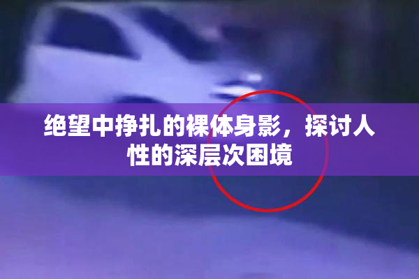 绝望中挣扎的裸体身影，探讨人性的深层次困境
