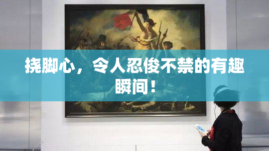 挠脚心，令人忍俊不禁的有趣瞬间！