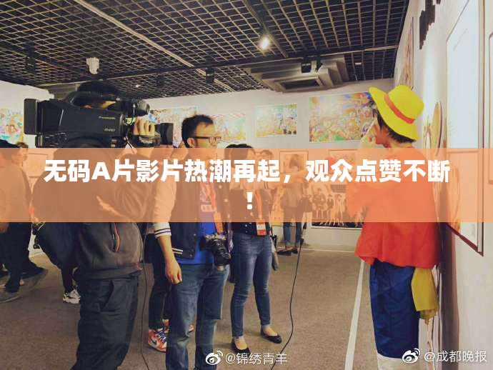 无码A片影片热潮再起，观众点赞不断！