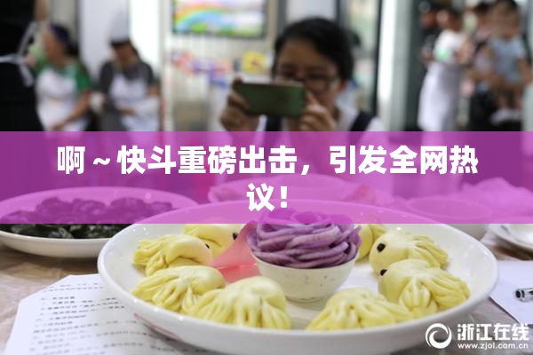 啊～快斗重磅出击，引发全网热议！