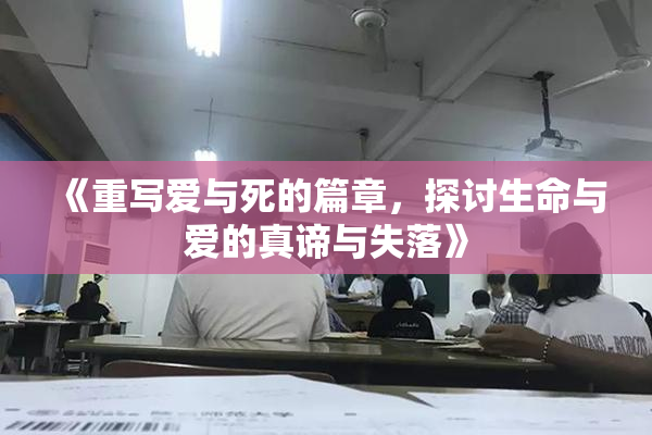 《重写爱与死的篇章，探讨生命与爱的真谛与失落》