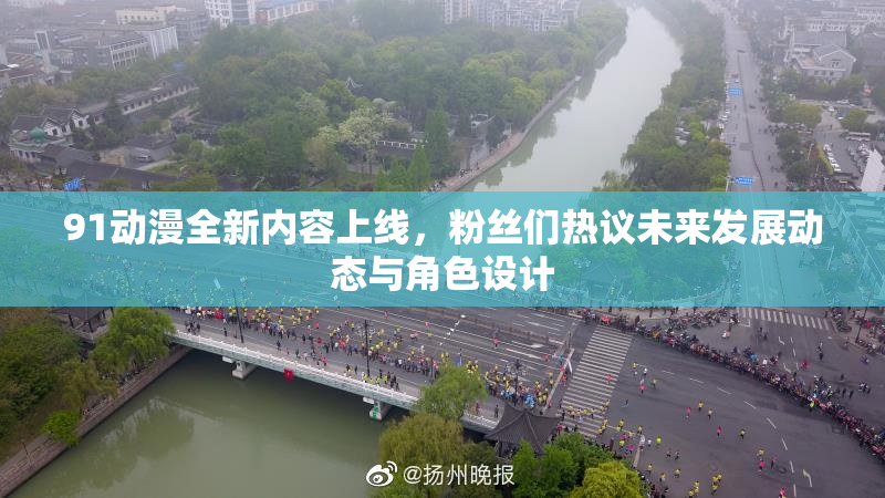 91动漫全新内容上线，粉丝们热议未来发展动态与角色设计
