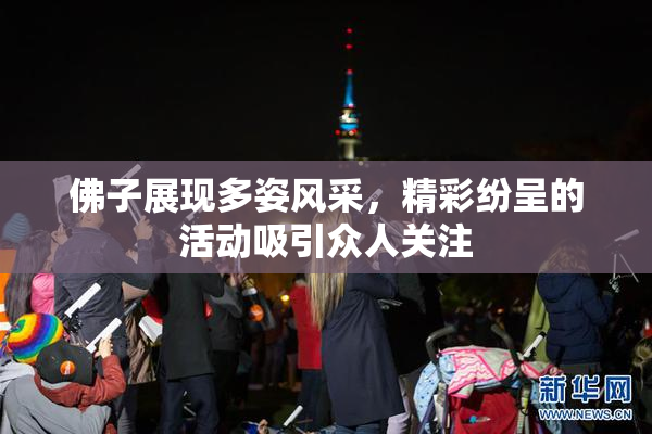 佛子展现多姿风采，精彩纷呈的活动吸引众人关注