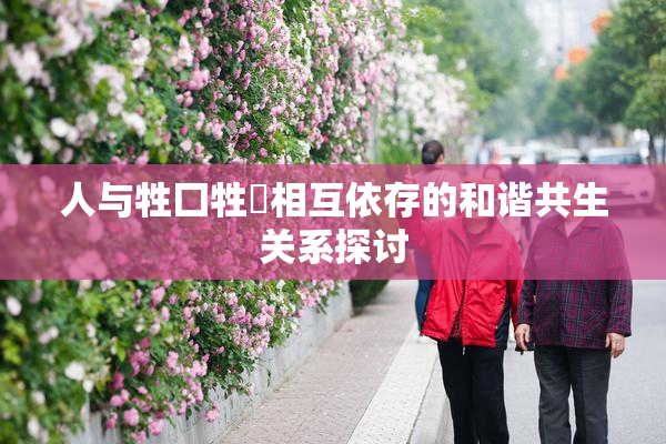 人与牲囗牲恔相互依存的和谐共生关系探讨
