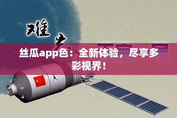丝瓜app色：全新体验，尽享多彩视界！