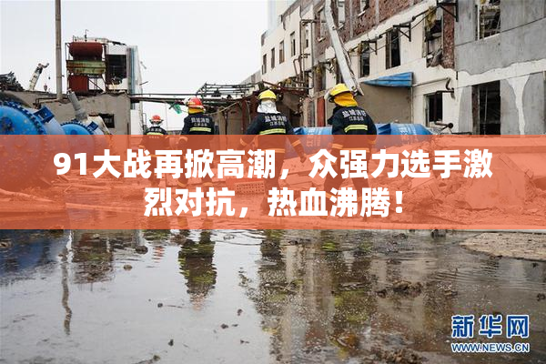 91大战再掀高潮，众强力选手激烈对抗，热血沸腾！