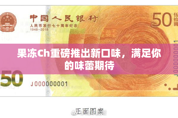 果冻Ch重磅推出新口味，满足你的味蕾期待