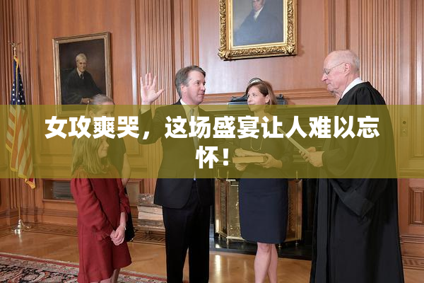 女攻爽哭，这场盛宴让人难以忘怀！