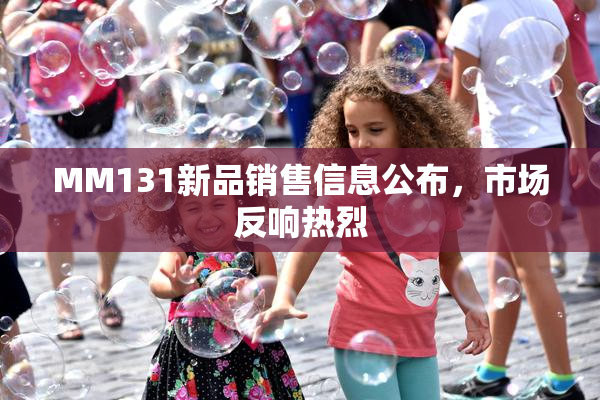 MM131新品销售信息公布，市场反响热烈