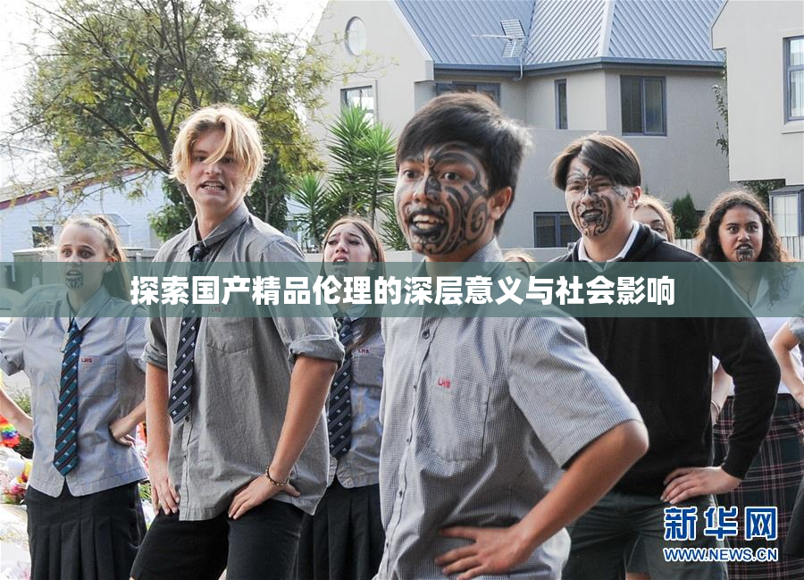 探索国产精品伦理的深层意义与社会影响