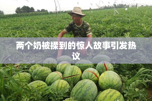 两个奶被揉到的惊人故事引发热议
