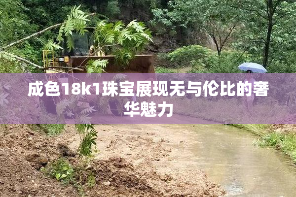 成色18k1珠宝展现无与伦比的奢华魅力