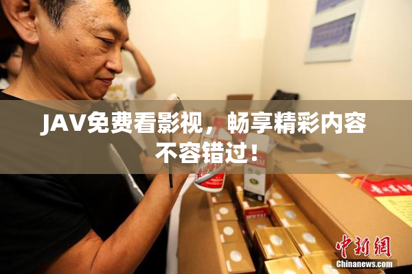 JAV免费看影视，畅享精彩内容不容错过！