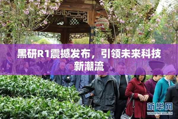 黑研R1震撼发布，引领未来科技新潮流