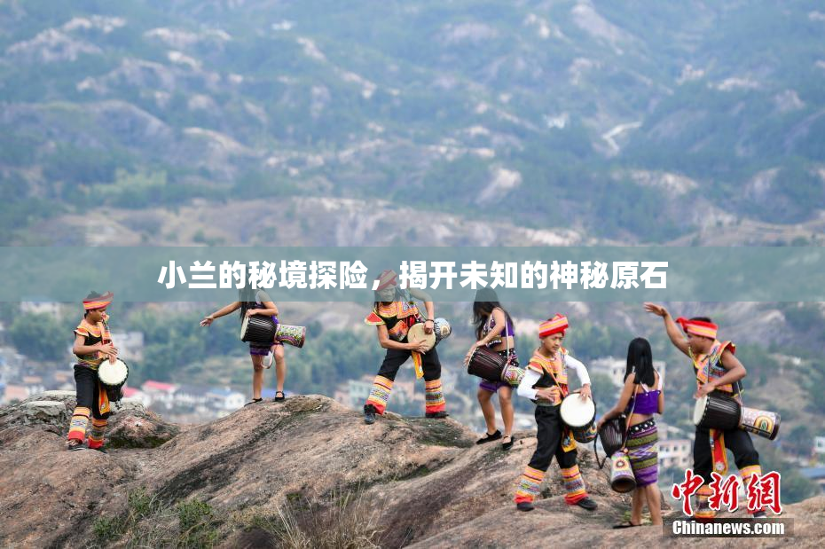 小兰的秘境探险，揭开未知的神秘原石