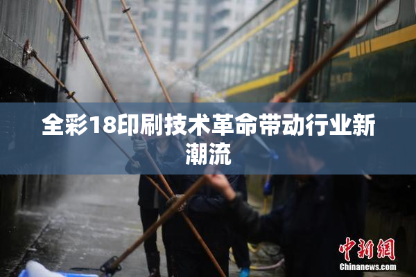 全彩18印刷技术革命带动行业新潮流