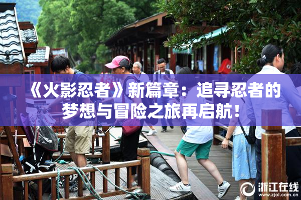 《火影忍者》新篇章：追寻忍者的梦想与冒险之旅再启航！