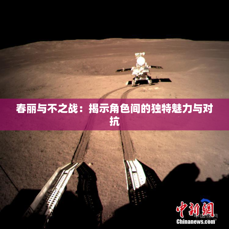 春丽与不之战：揭示角色间的独特魅力与对抗