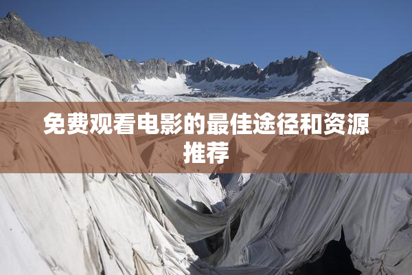 免费观看电影的最佳途径和资源推荐