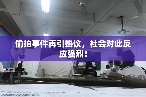 偷拍事件再引热议，社会对此反应强烈！