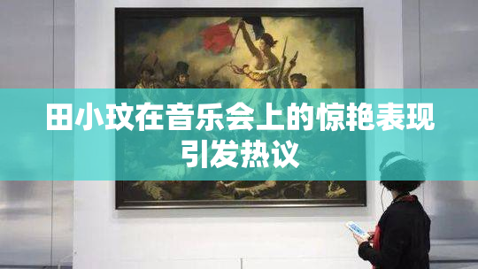 田小玟在音乐会上的惊艳表现引发热议