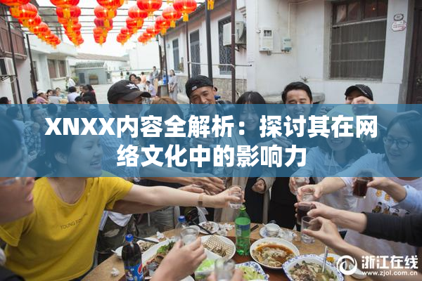 XNXX内容全解析：探讨其在网络文化中的影响力