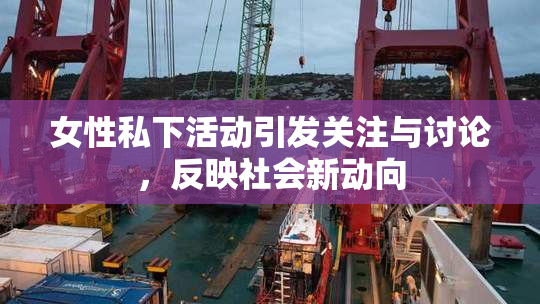 女性私下活动引发关注与讨论，反映社会新动向