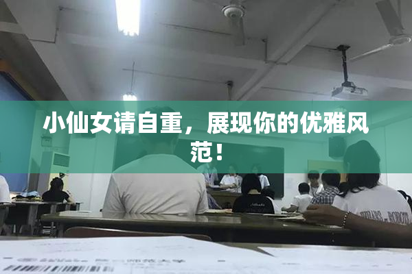 小仙女请自重，展现你的优雅风范！