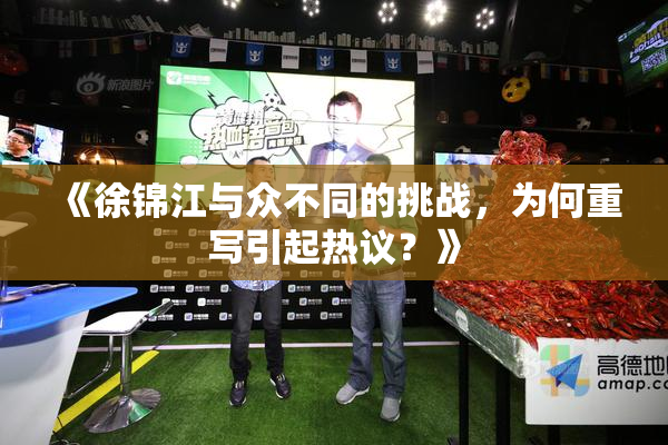 《徐锦江与众不同的挑战，为何重写引起热议？》