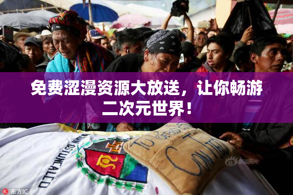 免费涩漫资源大放送，让你畅游二次元世界！