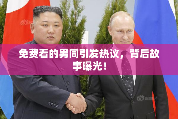 免费看的男同引发热议，背后故事曝光！