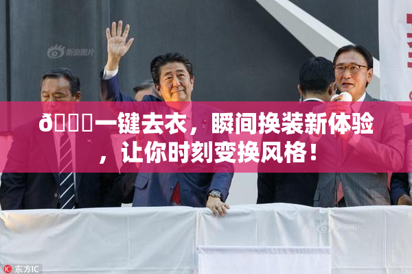 🔞一键去衣，瞬间换装新体验，让你时刻变换风格！