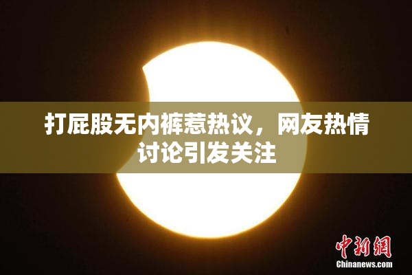 打屁股无内裤惹热议，网友热情讨论引发关注