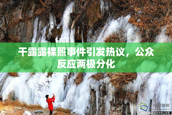 干露露裸照事件引发热议，公众反应两极分化