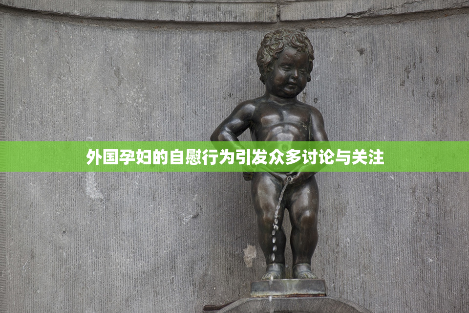 外国孕妇的自慰行为引发众多讨论与关注