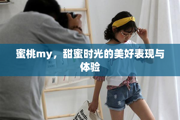 蜜桃my，甜蜜时光的美好表现与体验