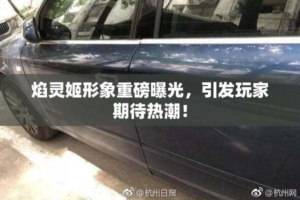 焰灵姬形象重磅曝光，引发玩家期待热潮！