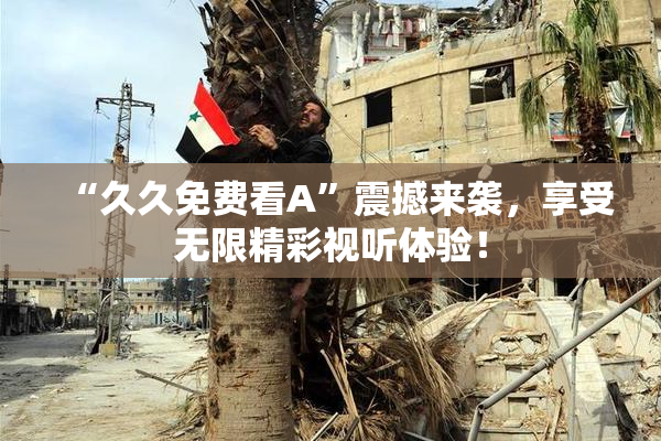 “久久免费看A”震撼来袭，享受无限精彩视听体验！