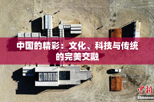 中国的精彩：文化、科技与传统的完美交融