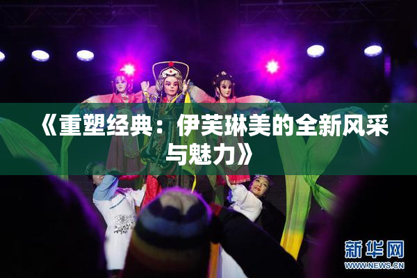 《重塑经典：伊芙琳美的全新风采与魅力》