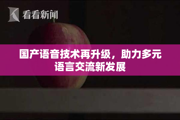 国产语音技术再升级，助力多元语言交流新发展
