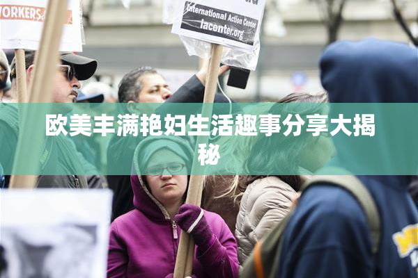 欧美丰满艳妇生活趣事分享大揭秘