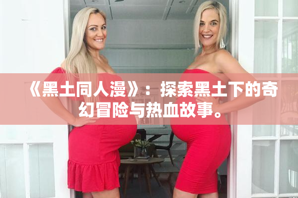 《黑土同人漫》：探索黑土下的奇幻冒险与热血故事。