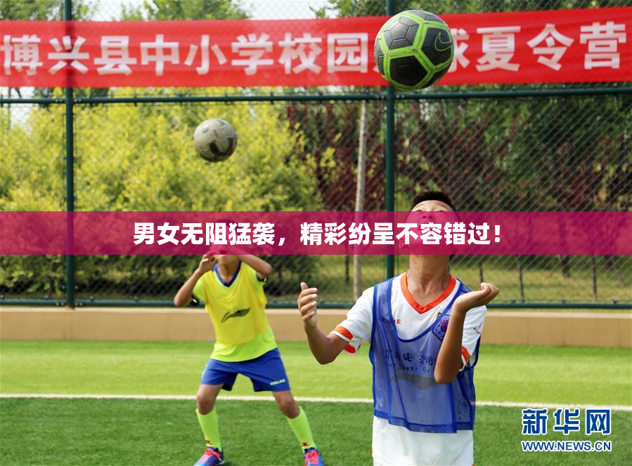 男女无阻猛袭，精彩纷呈不容错过！